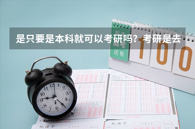 是只要是本科就可以考研吗？考研是去哪儿都中吗？只要考试的时候分够了就行？