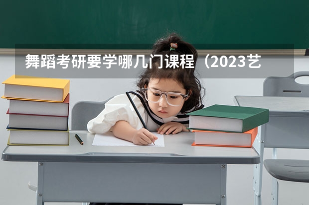 舞蹈考研要学哪几门课程（2023艺术考研分数线）