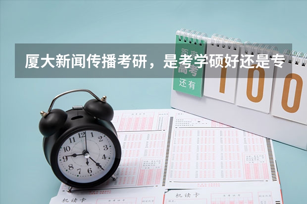 厦大新闻传播考研，是考学硕好还是专硕好？哪个相对好考一些？求助~