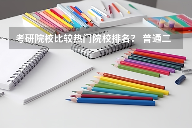 考研院校比较热门院校排名？ 普通二本考研考上985、211学校的难度多大？