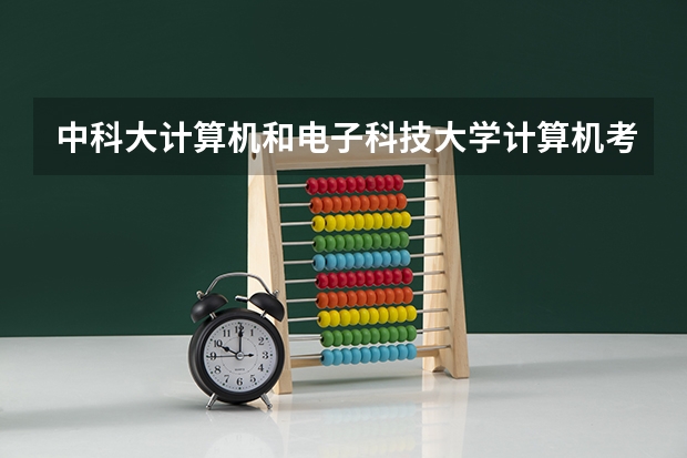 中科大计算机和电子科技大学计算机考研选哪个?