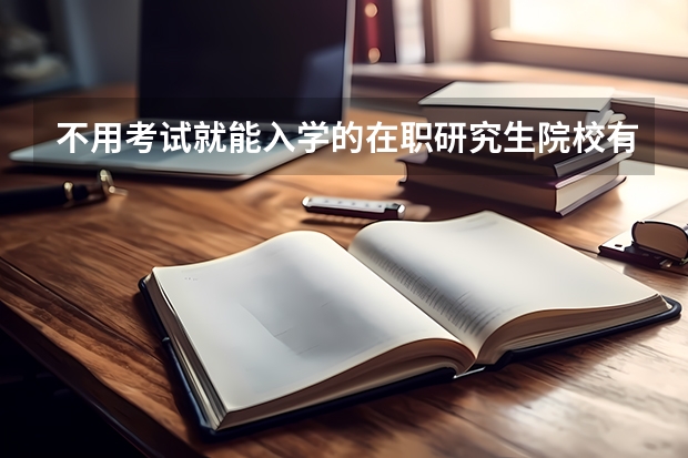 不用考试就能入学的在职研究生院校有哪些