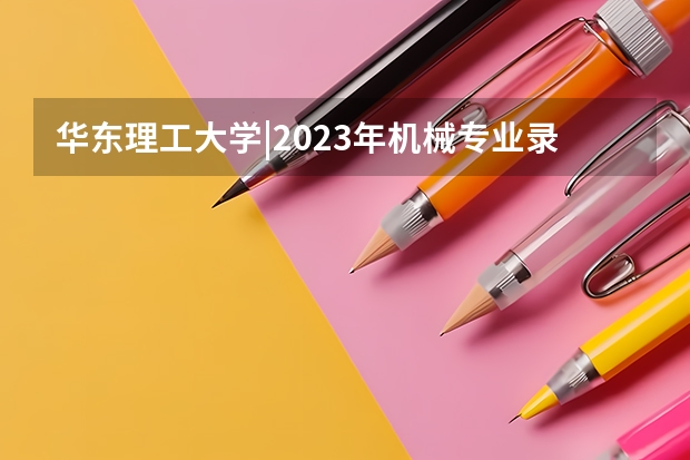 华东理工大学|2023年机械专业录取分析 华东理工大学考研分数线