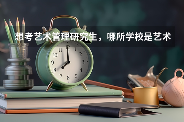 想考艺术管理研究生，哪所学校是艺术生适合考的，有哪些学校有艺术管理呢？