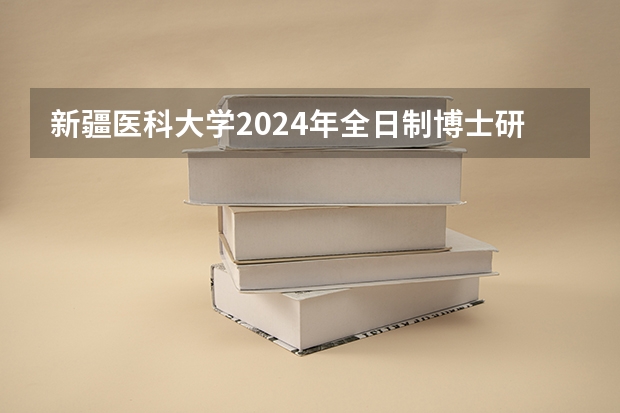 新疆医科大学2024年全日制博士研究生招生简章