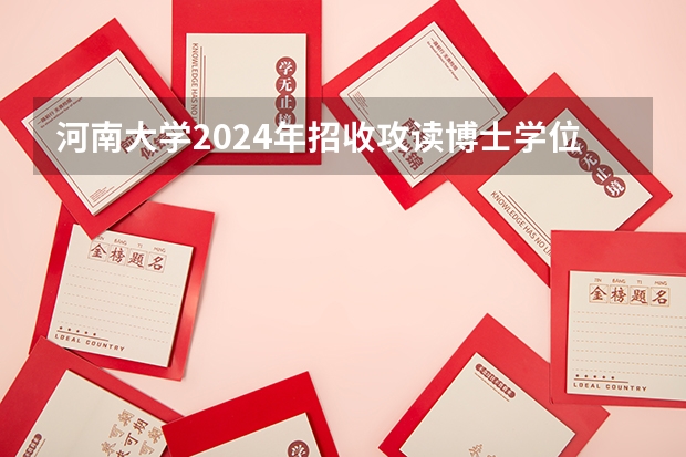 河南大学2024年招收攻读博士学位研究生简章（第二轮）