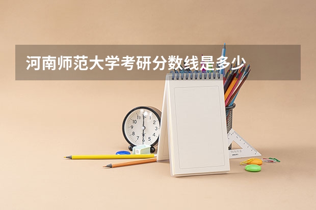 河南师范大学考研分数线是多少