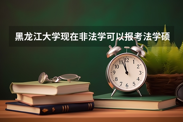 黑龙江大学现在非法学可以报考法学硕士吗？