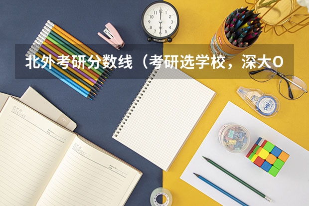 北外考研分数线（考研选学校，深大OR北外？？抓狂~~~！！！）