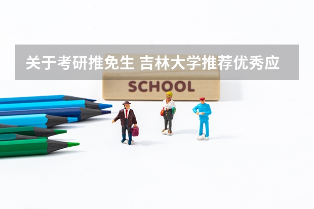 关于考研推免生 吉林大学推荐优秀应届本科毕业生免试攻读硕士研究生实施办法其它