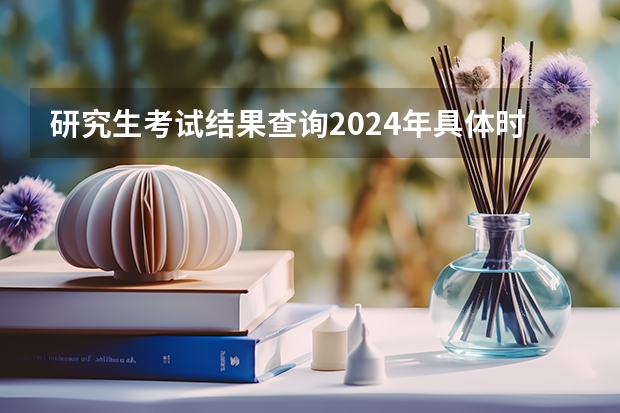 研究生考试结果查询2024年具体时间公布 河南研究生初试成绩公布时间