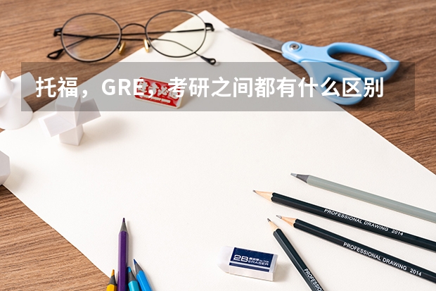 托福，GRE，考研之间都有什么区别