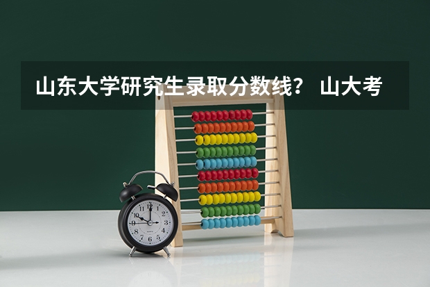 山东大学研究生录取分数线？ 山大考研分数线