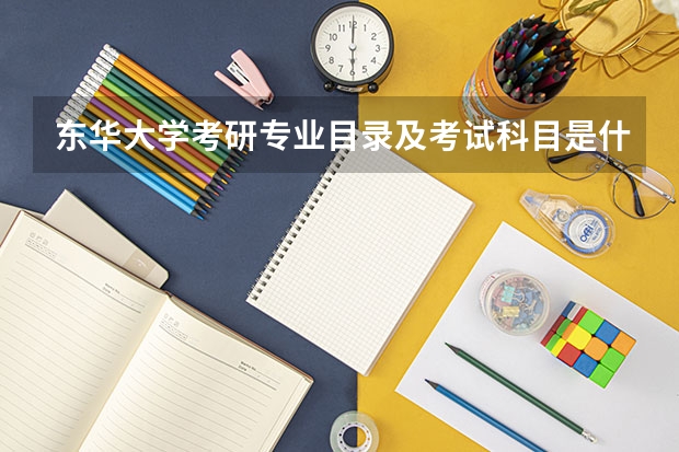 东华大学考研专业目录及考试科目是什么?