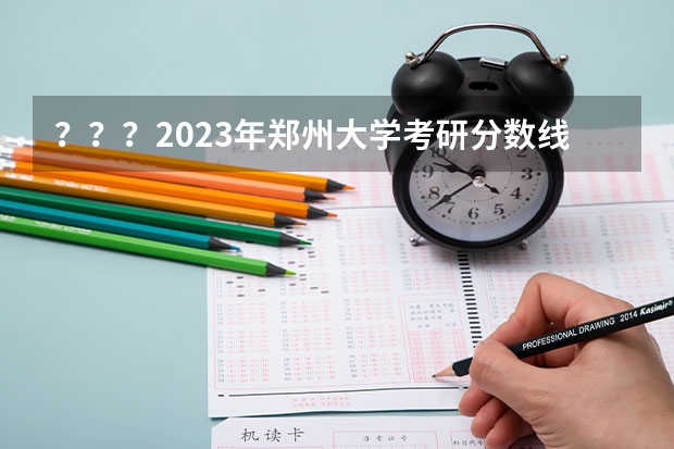 ？？？2023年郑州大学考研分数线是多少？