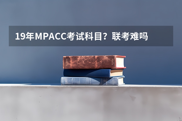 19年MPACC考试科目？联考难吗？怎样复习准备？